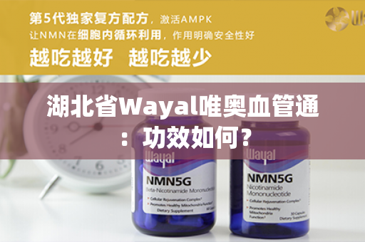 湖北省Wayal唯奥血管通：功效如何？