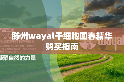 滕州wayal干细胞回春精华购买指南