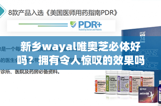 新乡wayal唯奥芝必体好吗？拥有令人惊叹的效果吗？让我们一探究竟！