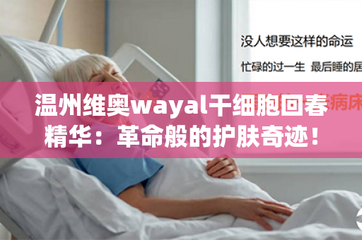 温州维奥wayal干细胞回春精华：革命般的护肤奇迹！