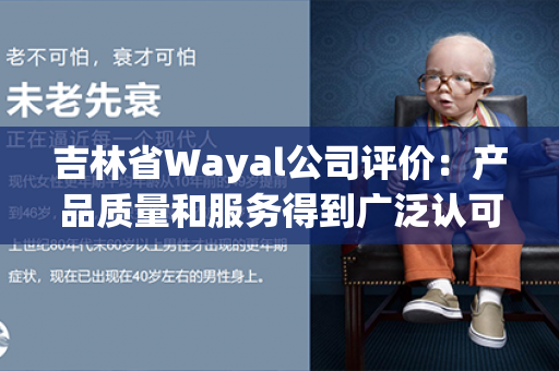 吉林省Wayal公司评价：产品质量和服务得到广泛认可第1张-Wayal唯奥公司