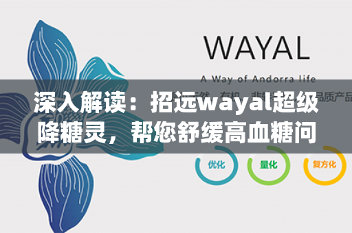 深入解读：招远wayal超级降糖灵，帮您舒缓高血糖问题第1张-Wayal唯奥公司