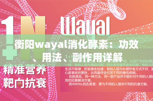 衡阳wayal消化酵素：功效、用法、副作用详解