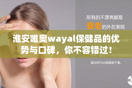 淮安唯奥wayal保健品的优势与口碑，你不容错过！第1张-Wayal唯奥公司