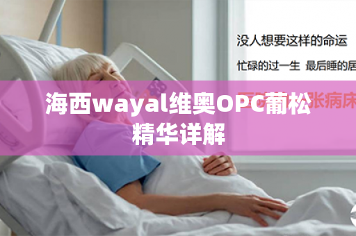 海西wayal维奥OPC葡松精华详解第1张-Wayal唯奥公司