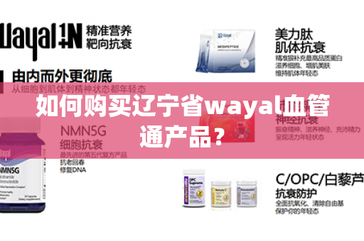 如何购买辽宁省wayal血管通产品？