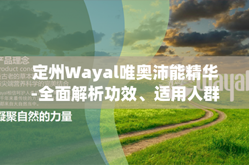 定州Wayal唯奥沛能精华-全面解析功效、适用人群及使用方法推荐