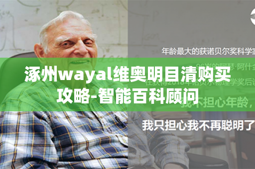 涿州wayal维奥明目清购买攻略-智能百科顾问