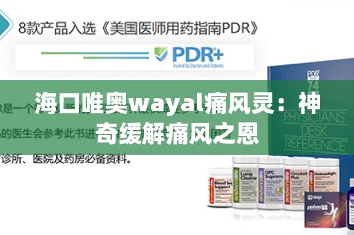 海口唯奥wayal痛风灵：神奇缓解痛风之恩第1张-Wayal唯奥公司