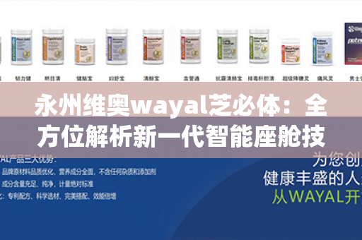 永州维奥wayal芝必体：全方位解析新一代智能座舱技术的科技巨头