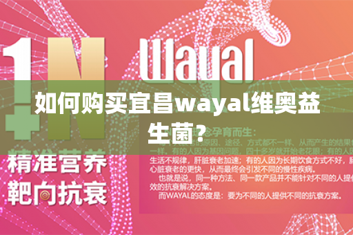 如何购买宜昌wayal维奥益生菌？第1张-Wayal唯奥公司