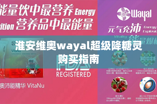 淮安维奥wayal超级降糖灵购买指南第1张-Wayal唯奥公司