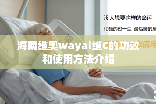 海南维奥wayal维C的功效和使用方法介绍第1张-Wayal唯奥公司