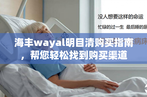 海丰wayal明目清购买指南，帮您轻松找到购买渠道