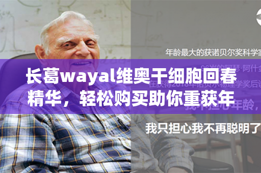 长葛wayal维奥干细胞回春精华，轻松购买助你重获年轻活力！