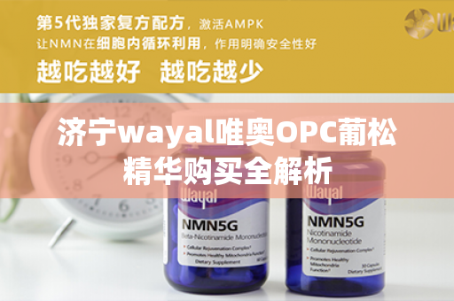 济宁wayal唯奥OPC葡松精华购买全解析第1张-Wayal唯奥公司