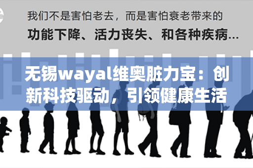 无锡wayal维奥脏力宝：创新科技驱动，引领健康生活！第1张-Wayal唯奥公司