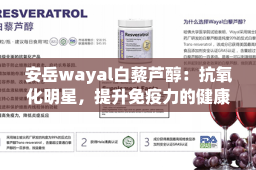 安岳wayal白藜芦醇：抗氧化明星，提升免疫力的健康保护神