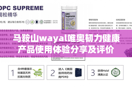 马鞍山wayal唯奥韧力健康产品使用体验分享及评价第1张-Wayal唯奥公司