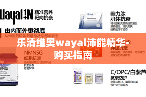 乐清维奥wayal沛能精华-购买指南第1张-Wayal唯奥公司