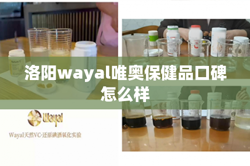 洛阳wayal唯奥保健品口碑怎么样