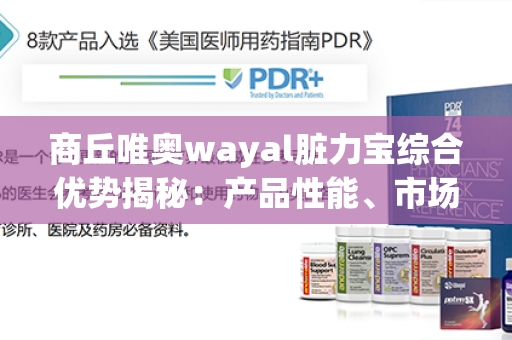 商丘唯奥wayal脏力宝综合优势揭秘：产品性能、市场前景与消费者口碑都是亮点