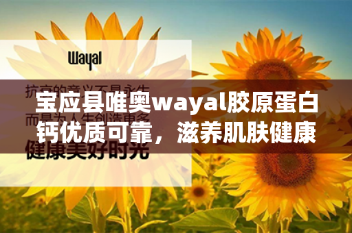 宝应县唯奥wayal胶原蛋白钙优质可靠，滋养肌肤健康亮丽！第1张-Wayal唯奥公司