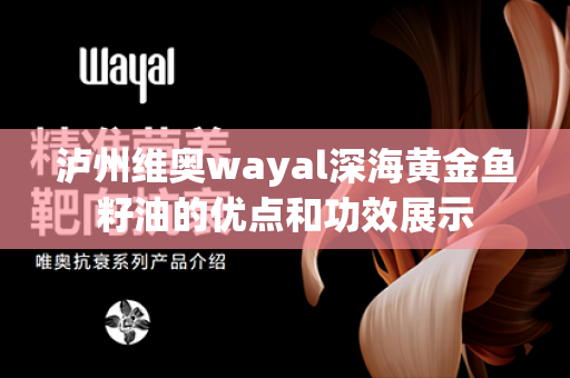 泸州维奥wayal深海黄金鱼籽油的优点和功效展示第1张-Wayal唯奥公司