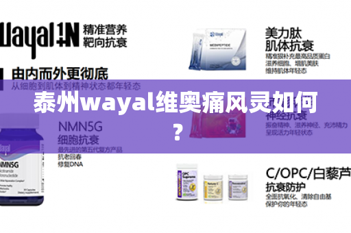 泰州wayal维奥痛风灵如何？第1张-Wayal唯奥公司