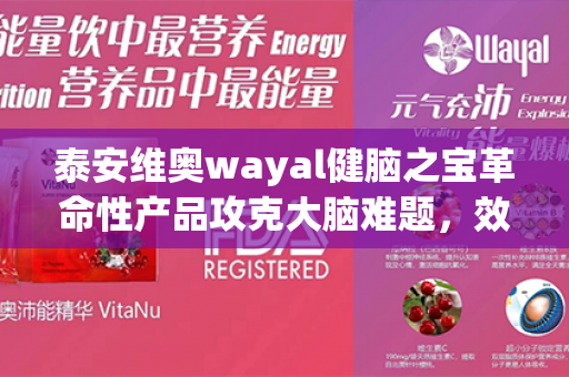 泰安维奥wayal健脑之宝革命性产品攻克大脑难题，效果惊艳！第1张-Wayal唯奥公司