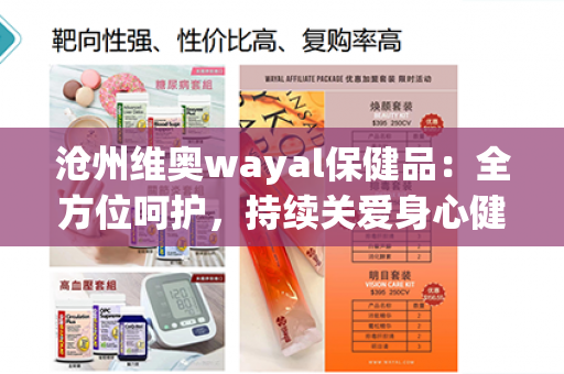 沧州维奥wayal保健品：全方位呵护，持续关爱身心健康第1张-Wayal唯奥公司