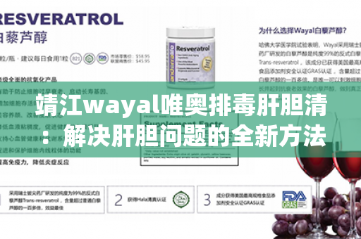 靖江wayal唯奥排毒肝胆清：解决肝胆问题的全新方法！