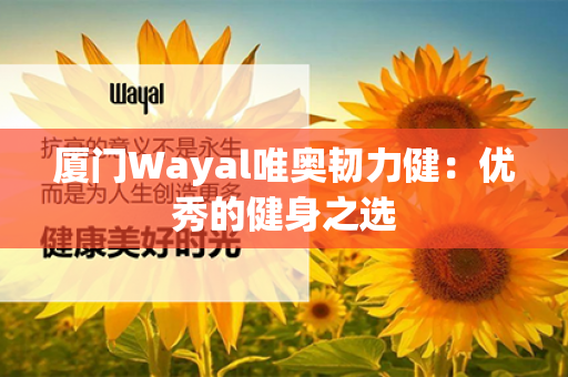 厦门Wayal唯奥韧力健：优秀的健身之选