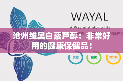 沧州维奥白藜芦醇：非常好用的健康保健品！第1张-Wayal唯奥公司