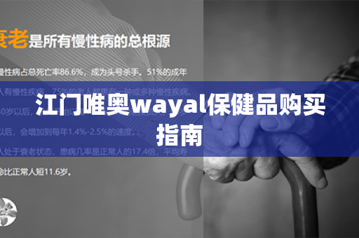 江门唯奥wayal保健品购买指南