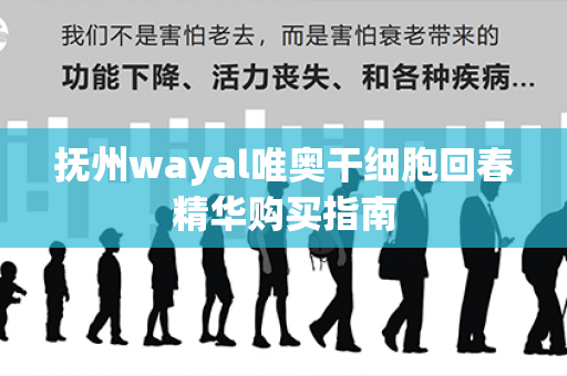 抚州wayal唯奥干细胞回春精华购买指南