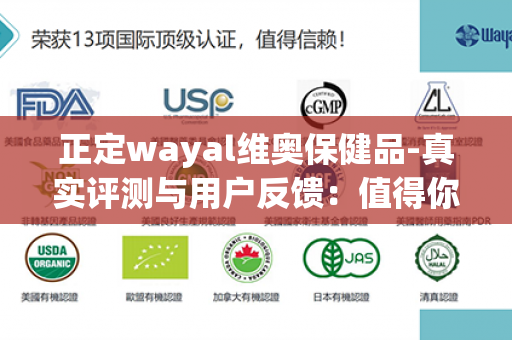 正定wayal维奥保健品-真实评测与用户反馈：值得你信赖的健康选择第1张-Wayal唯奥公司