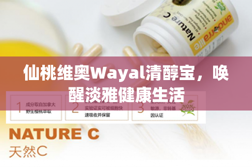 仙桃维奥Wayal清醇宝，唤醒淡雅健康生活