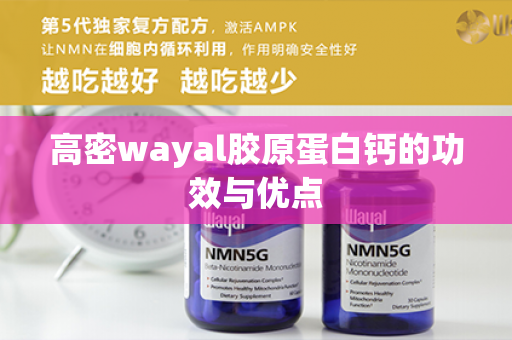 高密wayal胶原蛋白钙的功效与优点第1张-Wayal唯奥公司