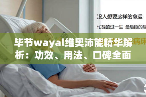 毕节wayal维奥沛能精华解析：功效、用法、口碑全面分析