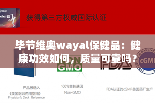 毕节维奥wayal保健品：健康功效如何，质量可靠吗？