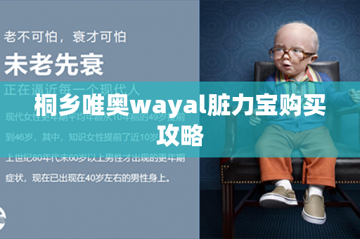 桐乡唯奥wayal脏力宝购买攻略第1张-Wayal唯奥公司