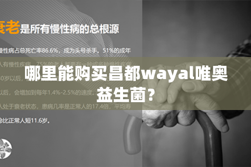 哪里能购买昌都wayal唯奥益生菌？第1张-Wayal唯奥公司