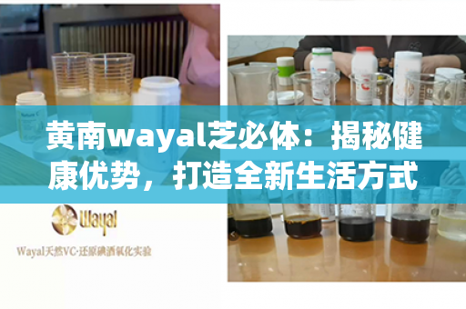 黄南wayal芝必体：揭秘健康优势，打造全新生活方式！第1张-Wayal唯奥公司