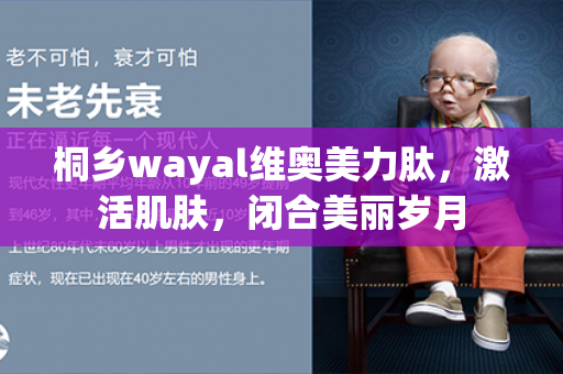 桐乡wayal维奥美力肽，激活肌肤，闭合美丽岁月第1张-Wayal唯奥公司