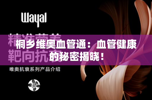 桐乡维奥血管通：血管健康的秘密揭晓！第1张-Wayal唯奥公司