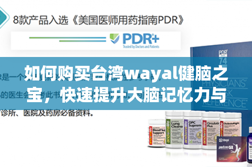 如何购买台湾wayal健脑之宝，快速提升大脑记忆力与思维能力第1张-Wayal唯奥公司