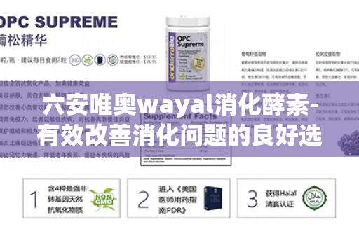 六安唯奥wayal消化酵素-有效改善消化问题的良好选择