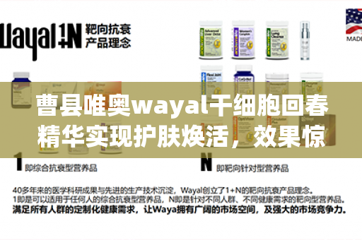 曹县唯奥wayal干细胞回春精华实现护肤焕活，效果惊艳！第1张-Wayal唯奥公司