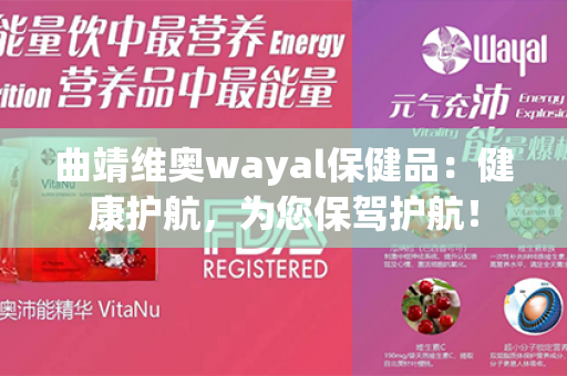 曲靖维奥wayal保健品：健康护航，为您保驾护航！第1张-Wayal唯奥公司